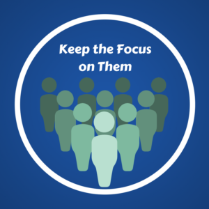 Keep the focus on them
